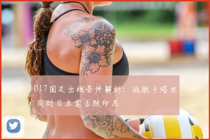U17国足出线条件解析：战胜卡塔尔 同时日本需击败印尼