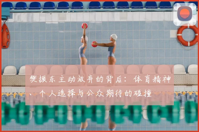 樊振东主动放弃的背后：体育精神、个人选择与公众期待的碰撞