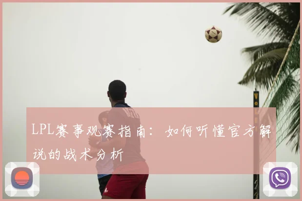 LPL赛事观赛指南：如何听懂官方解说的战术分析