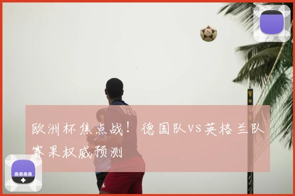欧洲杯焦点战！德国队vs英格兰队赛果权威预测