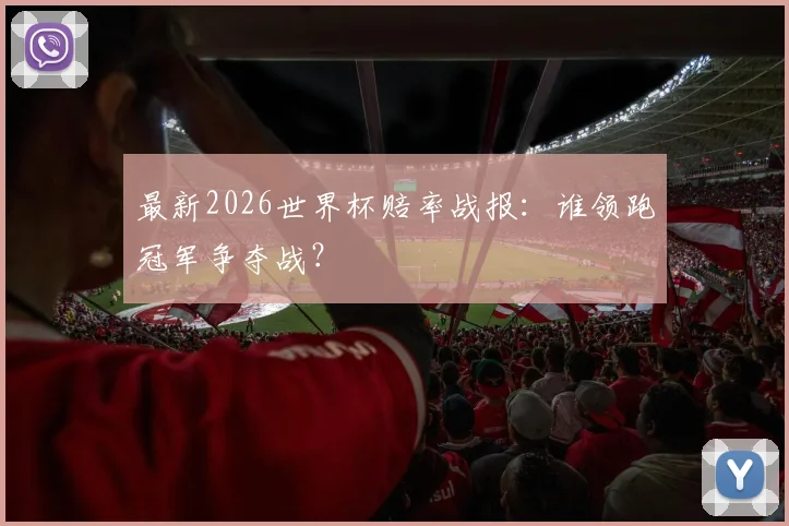 最新2026世界杯赔率战报：谁领跑冠军争夺战？