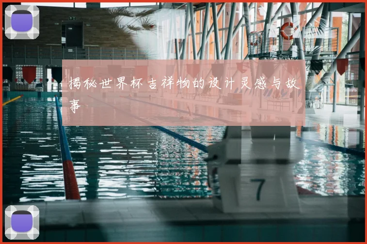揭秘世界杯吉祥物的设计灵感与故事