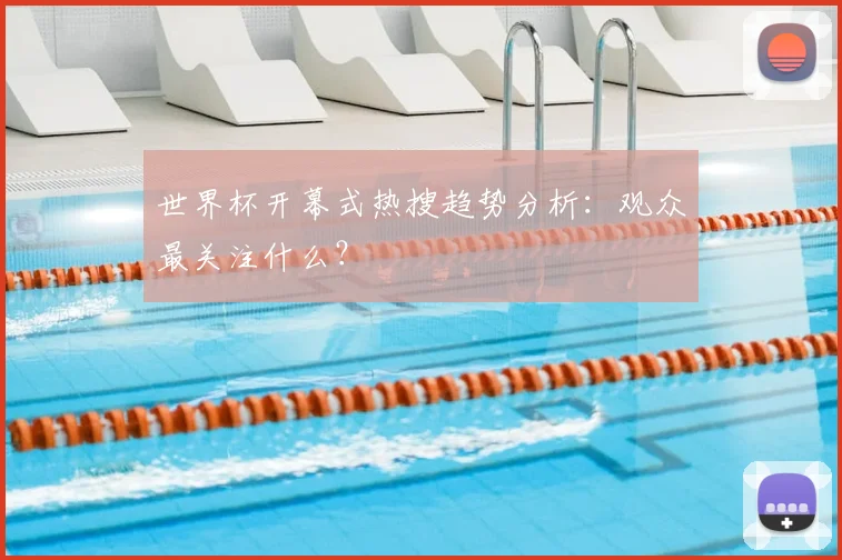 世界杯开幕式热搜趋势分析：观众最关注什么？