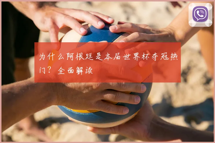 为什么阿根廷是本届世界杯夺冠热门?全面解读