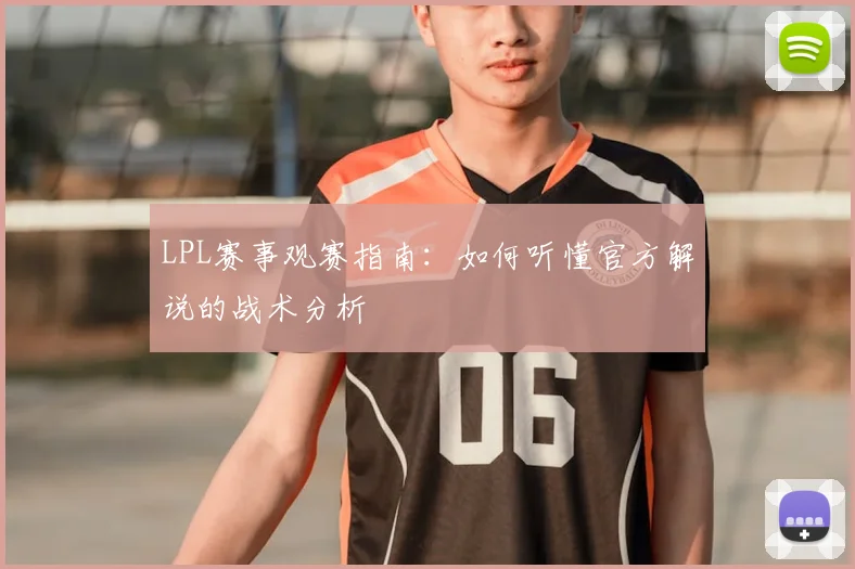 LPL赛事观赛指南：如何听懂官方解说的战术分析