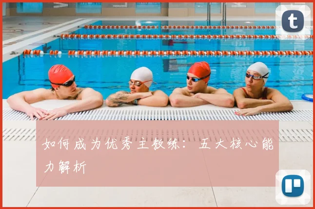 如何成为优秀主教练：五大核心能力解析