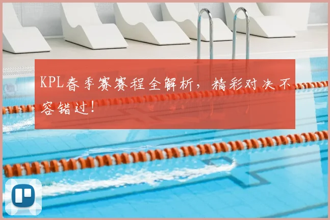 KPL春季赛赛程全解析，精彩对决不容错过！