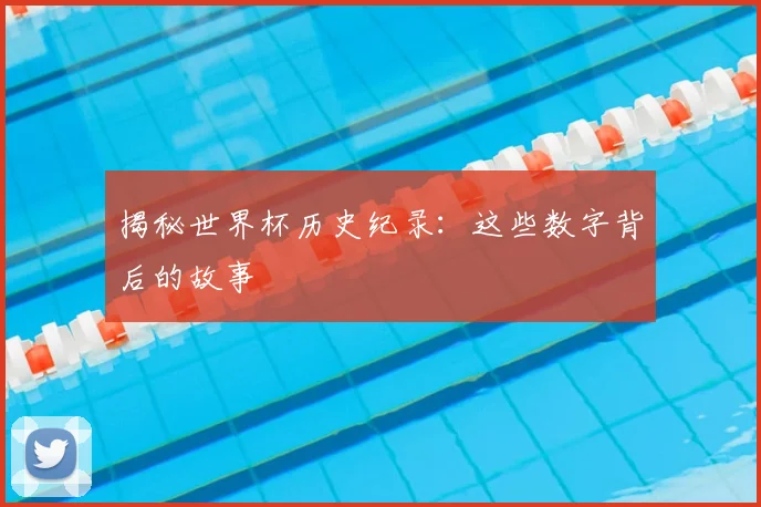 揭秘世界杯历史纪录：这些数字背后的故事