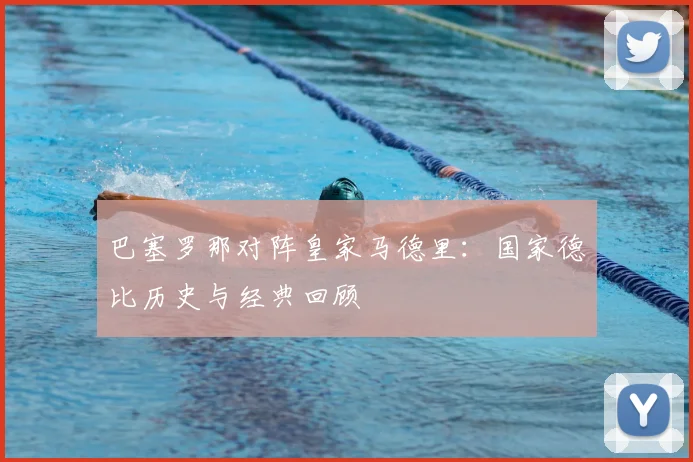 巴塞罗那对阵皇家马德里：国家德比历史与经典回顾