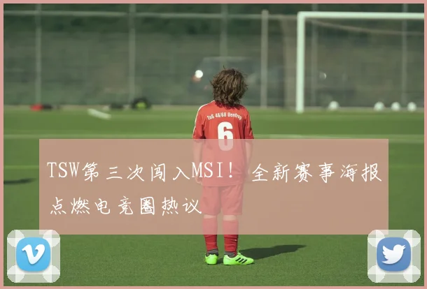 TSW第三次闯入MSI！全新赛事海报点燃电竞圈热议