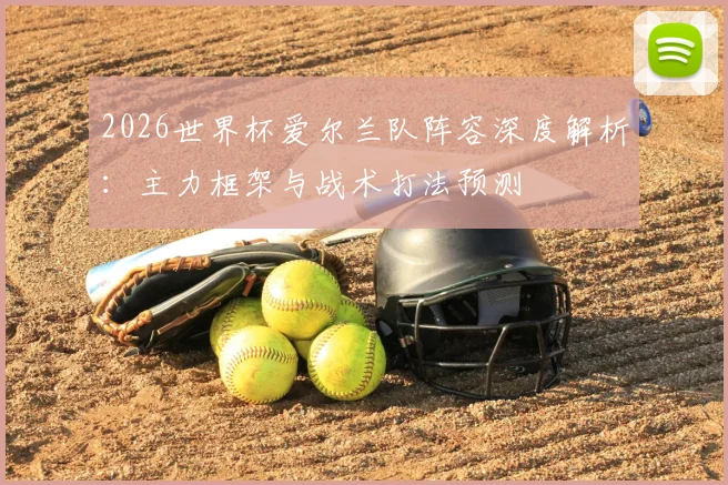 2026世界杯爱尔兰队阵容深度解析：主力框架与战术打法预测