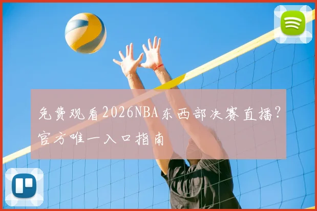 免费观看2026NBA东西部决赛直播？官方唯一入口指南
