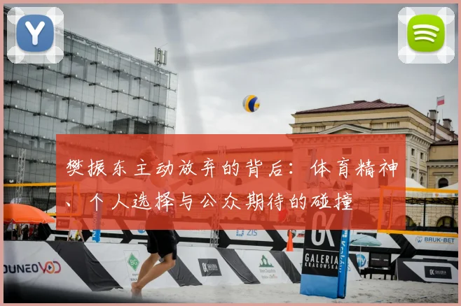 樊振东主动放弃的背后：体育精神、个人选择与公众期待的碰撞